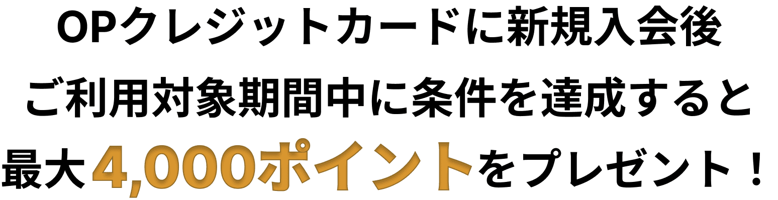 OPクレジットカードに新規入会後ご利用対象期間中に条件を達成すると最大4,000ポイントをプレゼント