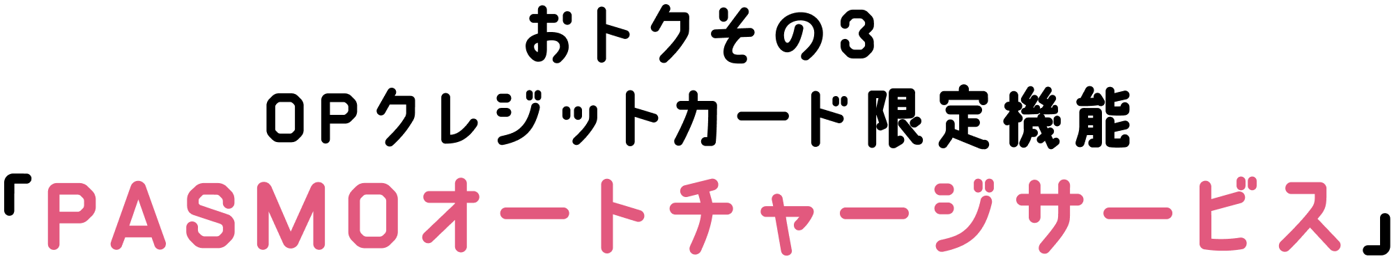 おトクその3 OPクレジットカード限定機能 「PASMOオートチャージサービス」
